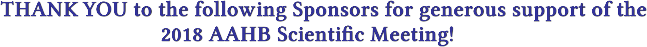 THANK YOU to the following Sponsors for generous support of the
                                               2018 AAHB Scientific Meeting!